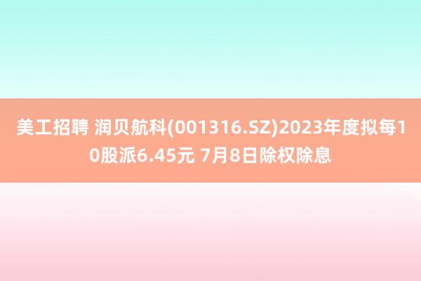 美工招聘 润贝航科(001316.SZ)2023年度拟每10股派6.45元 7月8日除权除息