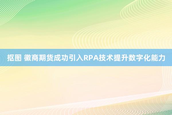 抠图 徽商期货成功引入RPA技术提升数字化能力