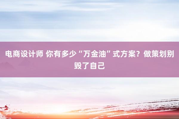 电商设计师 你有多少“万金油”式方案？做策划别毁了自己