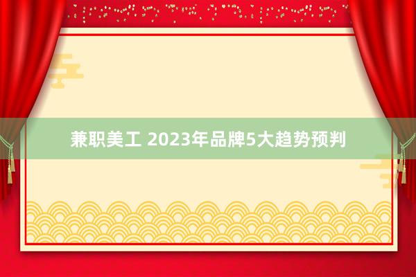 兼职美工 2023年品牌5大趋势预判