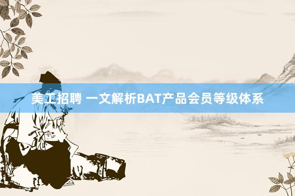 美工招聘 一文解析BAT产品会员等级体系