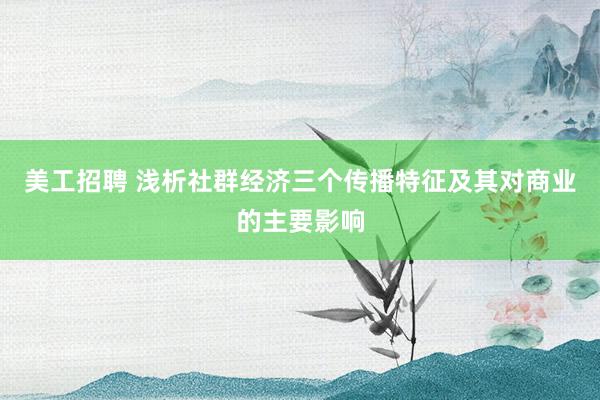 美工招聘 浅析社群经济三个传播特征及其对商业的主要影响