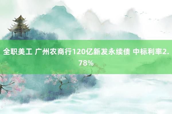 全职美工 广州农商行120亿新发永续债 中标利率2.78%