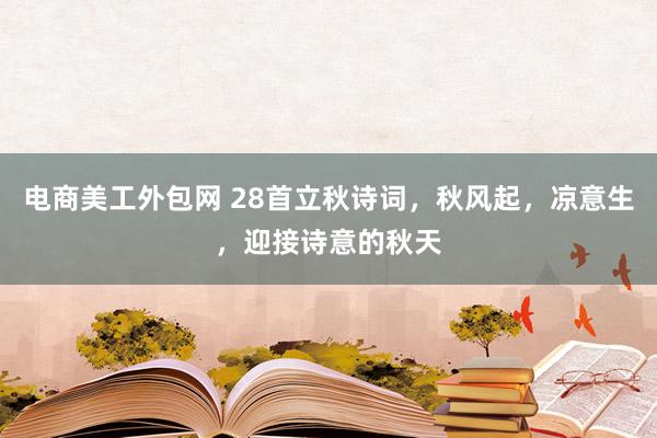 电商美工外包网 28首立秋诗词，秋风起，凉意生，迎接诗意的秋天