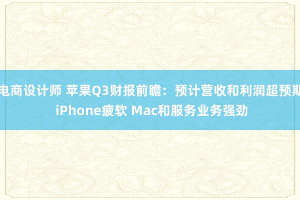 电商设计师 苹果Q3财报前瞻：预计营收和利润超预期 iPhone疲软 Mac和服务业务强劲