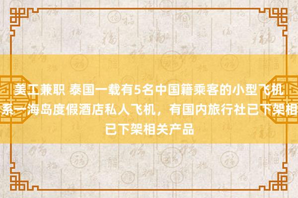 美工兼职 泰国一载有5名中国籍乘客的小型飞机坠毁：系一海岛度假酒店私人飞机，有国内旅行社已下架相关产品