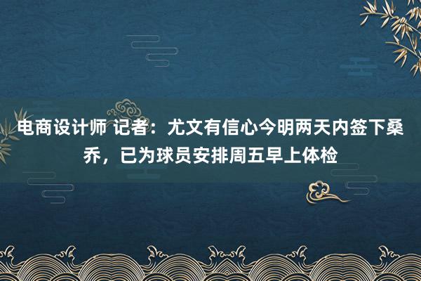 电商设计师 记者：尤文有信心今明两天内签下桑乔，已为球员安排周五早上体检