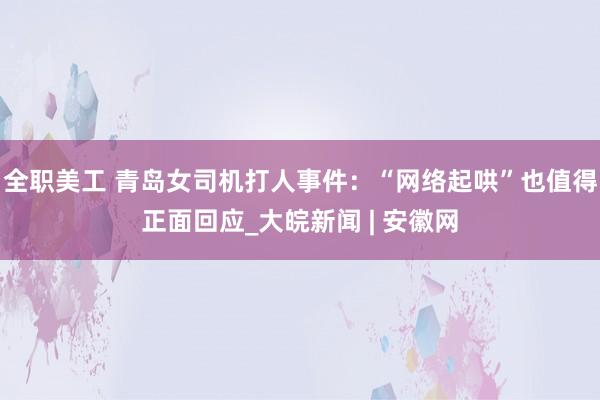 全职美工 青岛女司机打人事件：“网络起哄”也值得正面回应_大皖新闻 | 安徽网