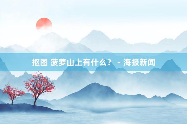 抠图 菠萝山上有什么？ - 海报新闻