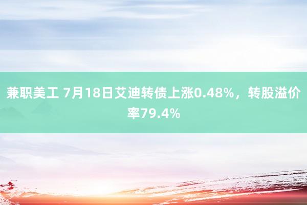 兼职美工 7月18日艾迪转债上涨0.48%，转股溢价率79.4%