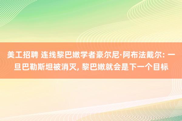 美工招聘 连线黎巴嫩学者豪尔尼·阿布法戴尔: 一旦巴勒斯坦被消灭, 黎巴嫩就会是下一个目标