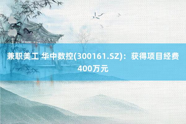 兼职美工 华中数控(300161.SZ)：获得项目经费400万元