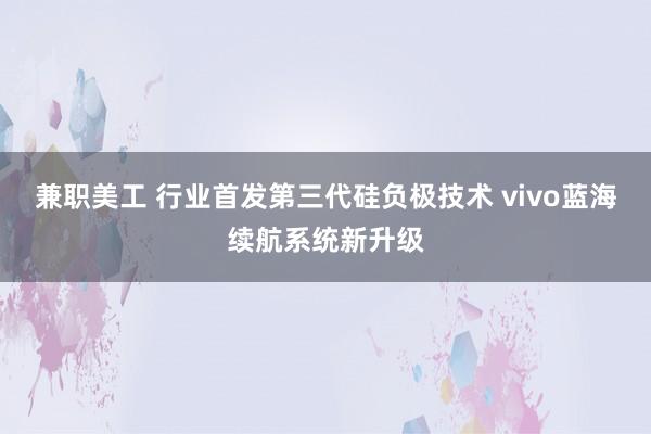 兼职美工 行业首发第三代硅负极技术 vivo蓝海续航系统新升级